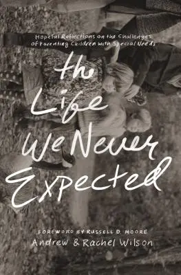 Az élet, amire nem számítottunk: Reményteli elmélkedések a különleges szükségletű gyermekek nevelésének kihívásairól - The Life We Never Expected: Hopeful Reflections on the Challenges of Parenting Children with Special Needs