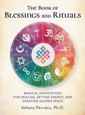 Az áldások és rituálék könyve: Mágikus megidézések a gyógyításhoz, az energia beállításához és a szent tér megteremtéséhez - The Book of Blessings and Rituals: Magical Invocations for Healing, Setting Energy, and Creating Sacred Space