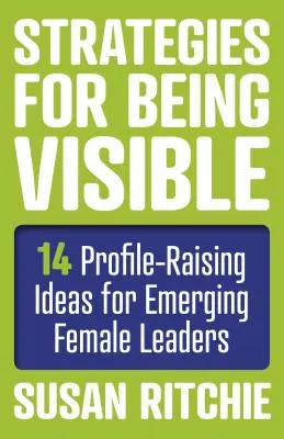 Stratégiák a láthatósághoz: 14 profilnövelő ötlet feltörekvő női vezetők számára - Strategies for Being Visible: 14 Profile-Raising Ideas for Emerging Female Leaders