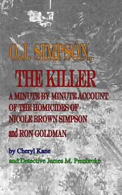 O. J. Simpson, a gyilkos: Nicole Brown Simpson és Ron Goldman gyilkosságának percről percre történő leírása - O. J. Simpson, the Killer: A Minute by Minute Account of the Homicides of Nicole Brown Simpson and Ron Goldman