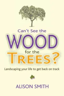 Nem látod a fától az erdőt?: Landscaping Your Life to Get Back on Track (Tájépítészet az életedben, hogy visszatalálj a helyes útra) - Can't See the Wood for the Trees?: Landscaping Your Life to Get Back on Track