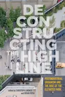 A High Line dekonstrukciója: Postindustrial Urbanism and the Rise of the Elevated Park (A posztindusztriális urbanizmus és a felemelt parkok felemelkedése) - Deconstructing the High Line: Postindustrial Urbanism and the Rise of the Elevated Park