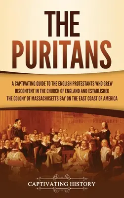 A puritánok: A Captivating Guide to the English Protestants Who Greaved Discontent in the Church of England and Established the Massac - The Puritans: A Captivating Guide to the English Protestants Who Grew Discontent in the Church of England and Established the Massac