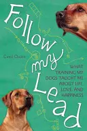 Kövesd a példámat: Amit a kutyáim kiképzése tanított nekem az életről, a szerelemről és a boldogságról - Follow My Lead: What Training My Dogs Taught Me about Life, Love, and Happiness