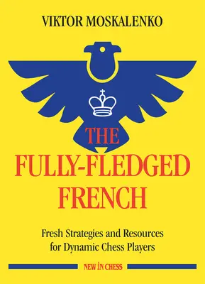 A teljes értékű francia: Friss stratégiák és források dinamikus sakkozóknak - The Fully-Fledged French: Fresh Strategies and Resources for Dynamic Chess Players