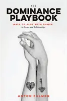 The Dominance Playbook: A hatalommal való játék módjai a jelenetekben és a kapcsolatokban - The Dominance Playbook: Ways to Play with Power in Scenes and Relationships