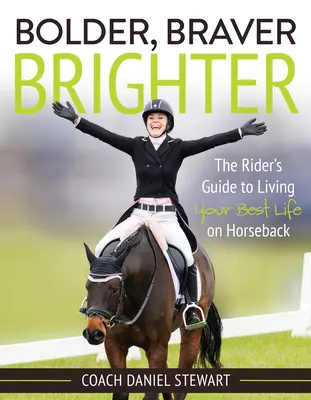 Bolder Braver Brighter Brighter: A lovas útmutatója a legjobb életedhez lóháton - Bolder Braver Brighter: The Rider's Guide to Living Your Best Life on Horseback