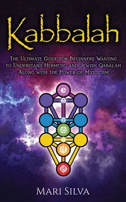 Kabbala: A végső útmutató kezdőknek, akik meg akarják érteni a hermetikus és zsidó kabbala és a misztika erejét - Kabbalah: The Ultimate Guide for Beginners Wanting to Understand Hermetic and Jewish Qabalah Along with the Power of Mysticism