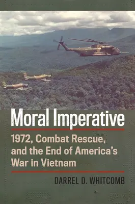 Erkölcsi imperatívusz: 1972, harci mentés és Amerika vietnami háborújának vége - Moral Imperative: 1972, Combat Rescue, and the End of America's War in Vietnam