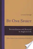 Egy lélek által: Megbékélés és megújulás az anglikán életben - Canterbury érsekének előszavával - By One Spirit: Reconciliation and Renewal in Anglican Life- With a Preface by the Archbishop of Canterbury