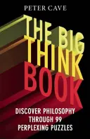 A nagy gondolkodási könyv: Fedezze fel a filozófiát 99 zavarba ejtő problémán keresztül - The Big Think Book: Discover Philosophy Through 99 Perplexing Problems