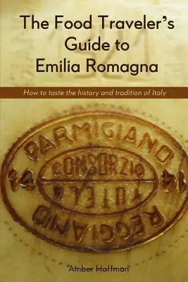 Az Emilia Romagna élelmiszer-utazó kalauza: Olaszország történelmének és hagyományainak kóstolója - The Food Traveler's Guide to Emilia Romagna: Tasting the history and tradition of Italy