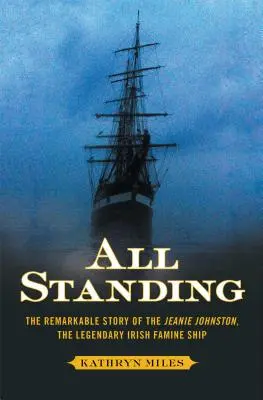 All Standing: A Jeanie Johnston, a legendás ír éhínséghajó figyelemre méltó története - All Standing: The Remarkable Story of the Jeanie Johnston, the Legendary Irish Famine Ship