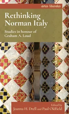 A normann kori Olaszország újragondolása: Tanulmányok Graham A. Loud tiszteletére - Rethinking Norman Italy: Studies in Honour of Graham A. Loud