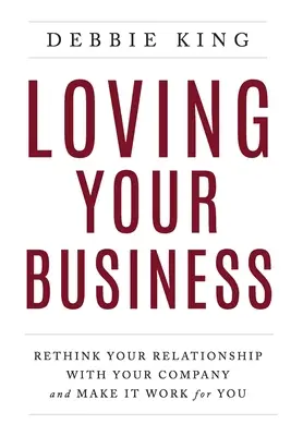 Loving Your Business: Gondold újra a cégeddel való kapcsolatodat, és tedd a céget az érdekedben működővé - Loving Your Business: Rethink Your Relationship with Your Company and Make it Work for You