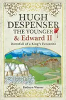 Ifjabb Hugh Despenser és II. Edward: A király kegyeltjének bukása - Hugh Despenser the Younger and Edward II: Downfall of a King's Favourite