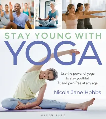 Maradj fiatal a jógával: Használd a jóga erejét, hogy fiatalos, fitt és fájdalommentes maradj bármely életkorban - Stay Young with Yoga: Use the Power of Yoga to Stay Youthful, Fit and Pain-Free at Any Age