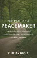 A béketeremtő útja: Bibliai útmutató az egészséges kapcsolatokhoz, a konfliktusmegoldáshoz és a békés élethez - The Path of a Peacemaker: Your Biblical Guide to Healthy Relationships, Conflict Resolution, and a Life of Peace