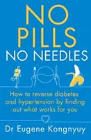 Se pirulák, se tűk - Hogyan fordítsuk vissza a cukorbetegséget és a magas vérnyomást úgy, hogy kiderítjük, mi működik nálunk - No Pills, No Needles - How to reverse diabetes and hypertension by finding out what works for you