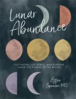 Holdbőség: Az öröm, a béke és a cél termesztése a Hold fázisainak segítségével - Lunar Abundance: Cultivating Joy, Peace, and Purpose Using the Phases of the Moon
