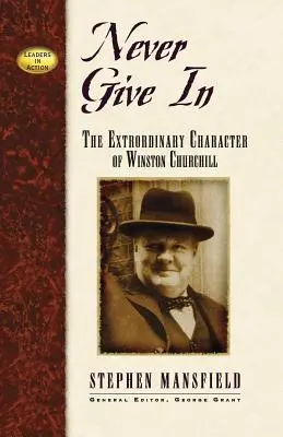 Never Give in: Winston Churchill rendkívüli jelleme - Never Give in: The Extraordinary Character of Winston Churchill