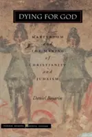 Meghalni Istenért: A mártíromság és a kereszténység és a judaizmus kialakulása - Dying for God: Martyrdom and the Making of Christianity and Judaism