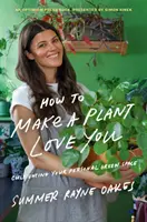 Hogyan érheted el, hogy egy növény szeressen téged: Kultiválj zöld teret otthonodban és a szívedben - How to Make a Plant Love You: Cultivate Green Space in Your Home and Heart