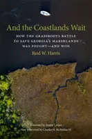 És a partvidék vár: Hogyan vívták meg - és nyerték meg - a Grassroots csatát Georgia mocsaras területeinek megmentéséért - And the Coastlands Wait: How the Grassroots Battle to Save Georgia's Marshlands Was Fought-And Won