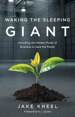 Az alvó óriás felébresztése: Az üzleti élet rejtett erejének felszabadítása a bolygó megmentése érdekében - Waking the Sleeping Giant: Unlocking the Hidden Power of Business to Save the Planet