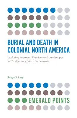 Temetés és halál a gyarmati Észak-Amerikában: A temetkezési gyakorlatok és tájképek feltárása a 17. századi brit településeken - Burial and Death in Colonial North America: Exploring Interment Practices and Landscapes in 17th-Century British Settlements