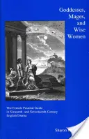 Istennők, mágusok és bölcs nők: A női lelkipásztor a tizenhatodik és tizenhetedik századi angol drámában - Goddesses, Mages, and Wise Women: The Female Pastoral Guide in Sixteenth- And Seventeenth-Century English Drama