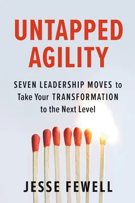 Kihasználatlan agilitás: Hét vezetői mozdulat az átalakulás következő szintre emeléséhez - Untapped Agility: Seven Leadership Moves to Take Your Transformation to the Next Level