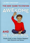 The Kids' Guide to Staying Awesome and in Control: Egyszerű dolgok, amelyek segítenek a gyerekeknek szabályozni érzelmeiket és érzékeiket - The Kids' Guide to Staying Awesome and in Control: Simple Stuff to Help Children Regulate Their Emotions and Senses