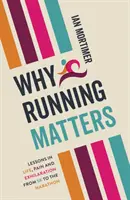 Miért fontos a futás - Tanulságok az életről, a fájdalomról és a felhőtlenségről - az 5 kilométertől a maratonig - Why Running Matters - Lessons in Life, Pain and Exhilaration - From 5K to the Marathon