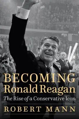 Becoming Ronald Reagan: Egy konzervatív ikon felemelkedése - Becoming Ronald Reagan: The Rise of a Conservative Icon