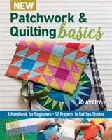 Új patchwork és steppelés alapjai: Kézikönyv kezdőknek - 12 projekt a kezdéshez - New Patchwork & Quilting Basics: A Handbook for Beginners - 12 Projects to Get You Started