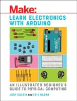 Elektronika tanulása az Arduino segítségével: A fizikai számítástechnika illusztrált kezdő útmutatója - Learn Electronics with Arduino: An Illustrated Beginner's Guide to Physical Computing