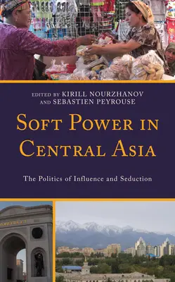 Lágy hatalom Közép-Ázsiában: A befolyásolás és a csábítás politikája - Soft Power in Central Asia: The Politics of Influence and Seduction