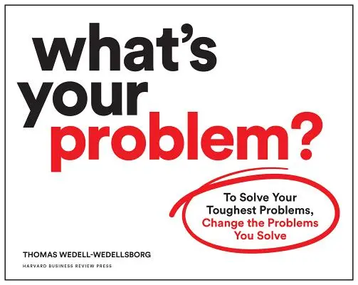 Mi a problémád? A legnehezebb problémáid megoldásához változtasd meg a megoldandó problémáidat - What's Your Problem?: To Solve Your Toughest Problems, Change the Problems You Solve