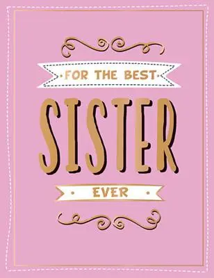 A valaha volt legjobb nővérért: A tökéletes ajándék a kedvenc testvérednek - For the Best Sister Ever: The Perfect Gift to Give to Your Favourite Sibling