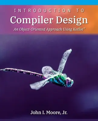 Bevezetés a fordítóprogram-tervezésbe: An Object-Oriented Approach Using Kotlin(TM) - Introduction to Compiler Design: An Object-Oriented Approach Using Kotlin(TM)