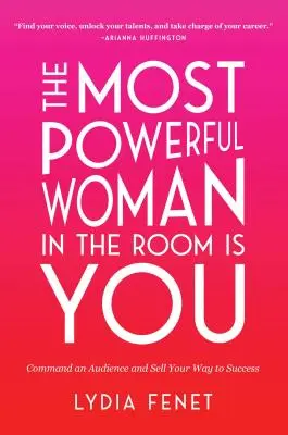 A legerősebb nő a szobában te vagy: Parancsolj a közönségnek, és add el magad a siker felé vezető utat - The Most Powerful Woman in the Room Is You: Command an Audience and Sell Your Way to Success