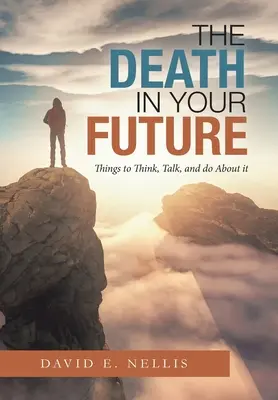 A halál a jövődben: Amit gondolkodni, beszélni és tenni kell róla - The Death in Your Future: Things to Think, Talk, and Do About It