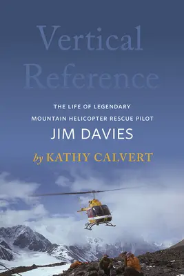 Függőleges hivatkozás: A legendás hegyi helikopteres mentőpilóta, Jim Davies élete - Vertical Reference: The Life of Legendary Mountain Helicopter Rescue Pilot Jim Davies