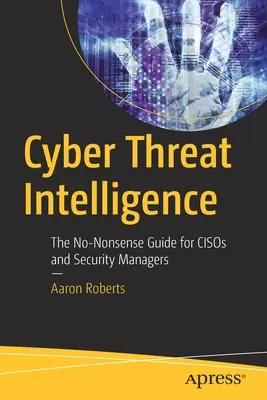 Kiberfenyegetettségi hírszerzés: A non-nonszensz útmutató cisosok és biztonsági vezetők számára - Cyber Threat Intelligence: The No-Nonsense Guide for Cisos and Security Managers