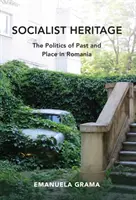 Szocialista örökség: A múlt és a hely politikája Romániában - Socialist Heritage: The Politics of Past and Place in Romania