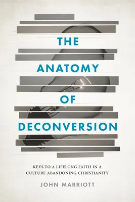 A dekonverzió anatómiája: Kulcsok az élethosszig tartó hithez a kereszténységet elhagyó kultúrában - The Anatomy of Deconversion: Keys to a Lifelong Faith in a Culture Abandoning Christianity