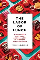 The Labor of Lunch, 70: Why We Need Real Food and Real Jobs in American Public Schools (Práce na obědě, 70 let: Proč potřebujeme skutečné jídlo a skutečnou práci v amerických veřejných školách) - The Labor of Lunch, 70: Why We Need Real Food and Real Jobs in American Public Schools