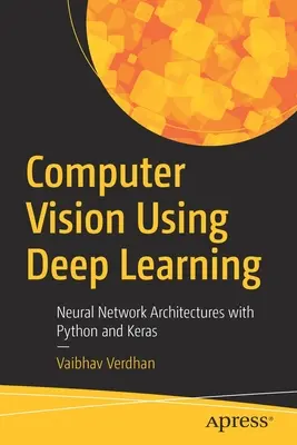 Computer Vision Using Deep Learning: Neurális hálózati architektúrák Python és Keras segítségével - Computer Vision Using Deep Learning: Neural Network Architectures with Python and Keras