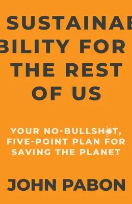 Fenntarthatóság a többieknek: A bolygó megmentésének ötpontos, szart sem érő terve - Sustainability for the Rest of Us: Your No-Bullshit, Five-Point Plan for Saving the Planet